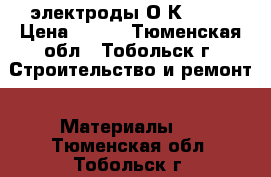 электроды О К-46 4 › Цена ­ 400 - Тюменская обл., Тобольск г. Строительство и ремонт » Материалы   . Тюменская обл.,Тобольск г.